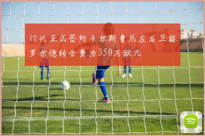 门兴正式签约卡尔斯鲁厄左后卫赫罗尔德转会费为350万欧元
