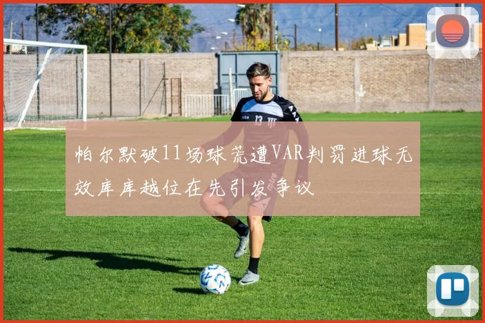 帕尔默破11场球荒遭VAR判罚进球无效库库越位在先引发争议